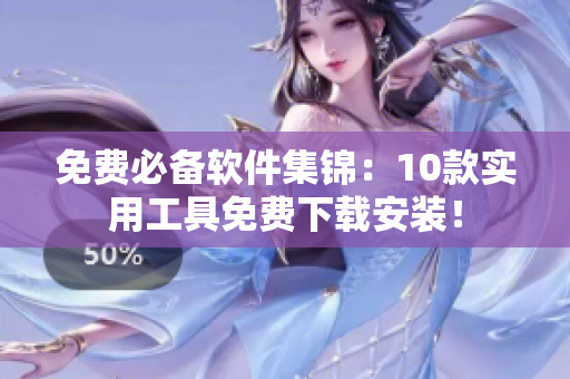 免费必备软件集锦：10款实用工具免费下载安装！