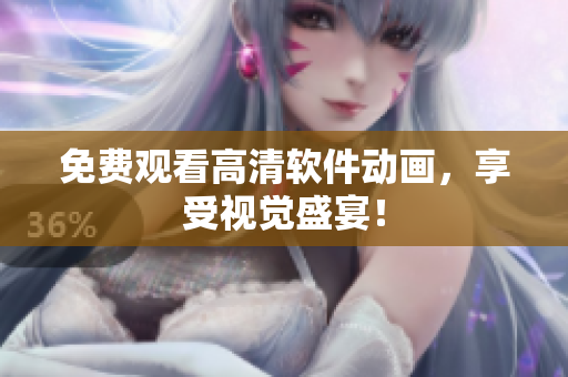 免费观看高清软件动画，享受视觉盛宴！