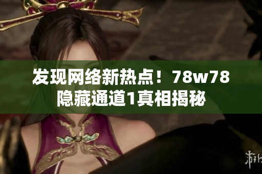 发现网络新热点！78w78隐藏通道1真相揭秘