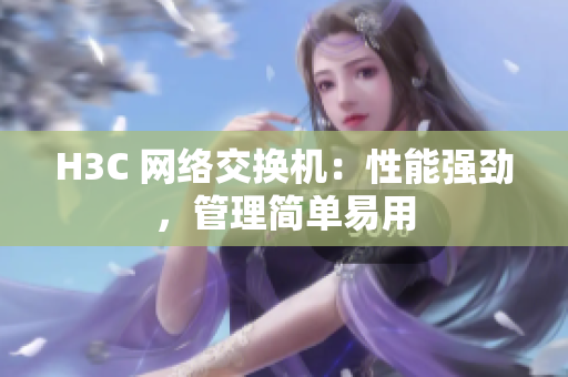 H3C 网络交换机：性能强劲，管理简单易用