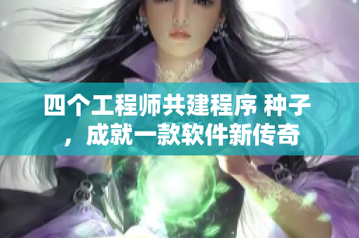 四个工程师共建程序 种子 ，成就一款软件新传奇