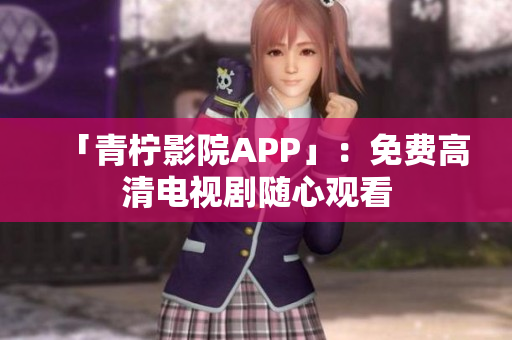「青柠影院APP」：免费高清电视剧随心观看
