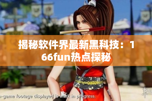 揭秘软件界最新黑科技：166fun热点探秘