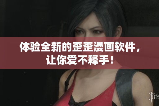 体验全新的歪歪漫画软件，让你爱不释手！
