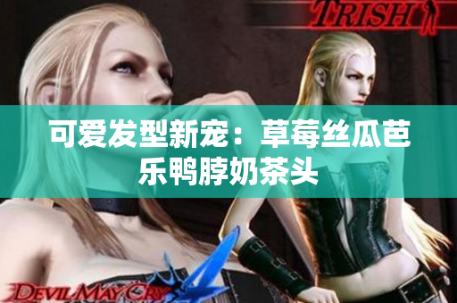 可爱发型新宠：草莓丝瓜芭乐鸭脖奶茶头