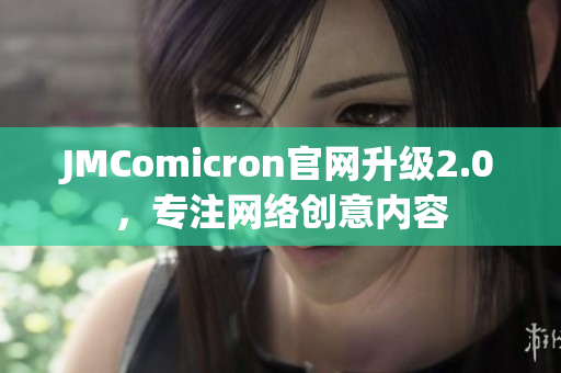JMComicron官网升级2.0，专注网络创意内容