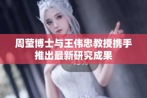 周莹博士与王伟忠教授携手推出最新研究成果