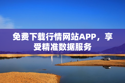 免费下载行情网站APP，享受精准数据服务