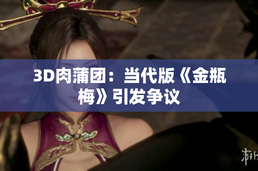3D肉蒲团：当代版《金瓶梅》引发争议