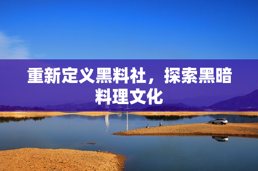 重新定义黑料社，探索黑暗料理文化