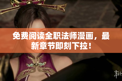 免费阅读全职法师漫画，最新章节即刻下拉！