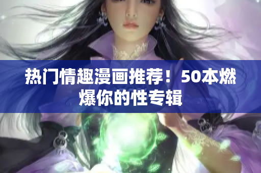 热门情趣漫画推荐！50本燃爆你的性专辑