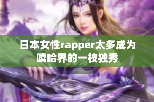 日本女性rapper太多成为嘻哈界的一枝独秀