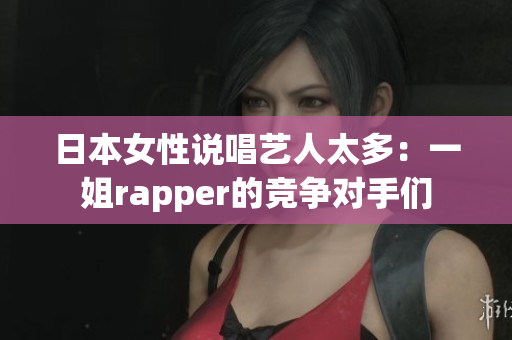 日本女性说唱艺人太多：一姐rapper的竞争对手们