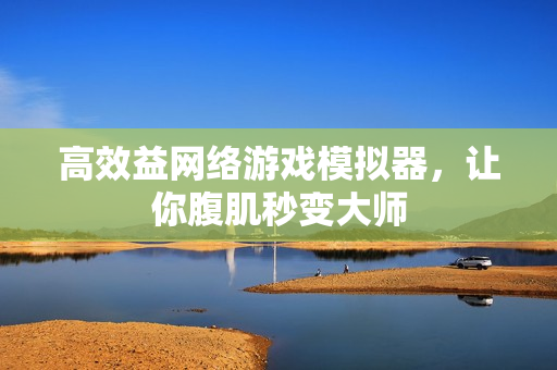 高效益网络游戏模拟器，让你腹肌秒变大师