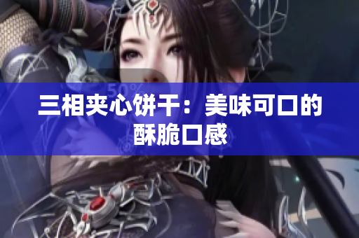 三相夹心饼干：美味可口的酥脆口感