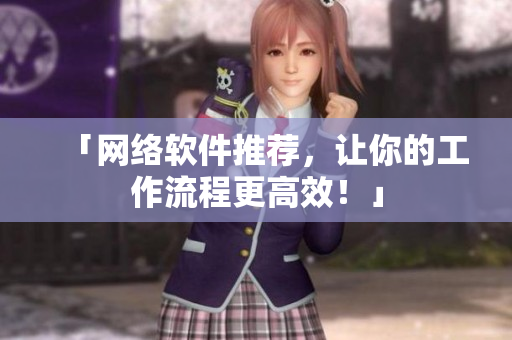 「网络软件推荐，让你的工作流程更高效！」