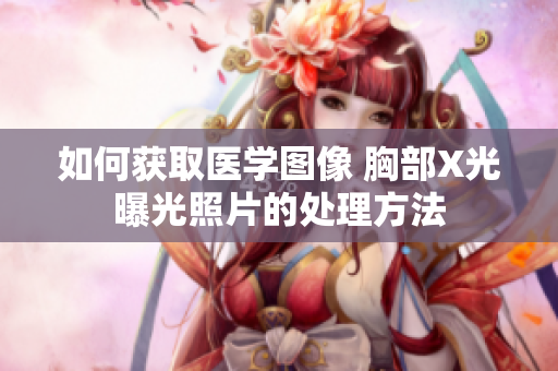 如何获取医学图像 胸部X光曝光照片的处理方法