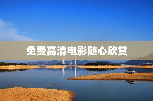 免费高清电影随心欣赏