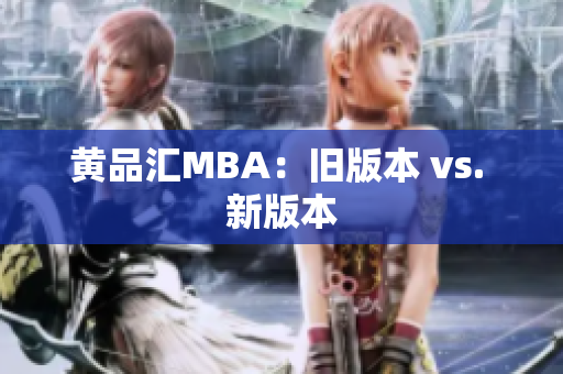 黄品汇MBA：旧版本 vs. 新版本