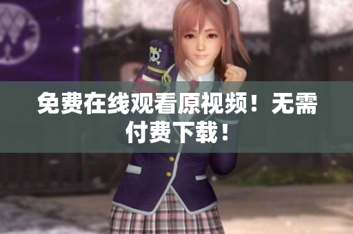 免费在线观看原视频！无需付费下载！