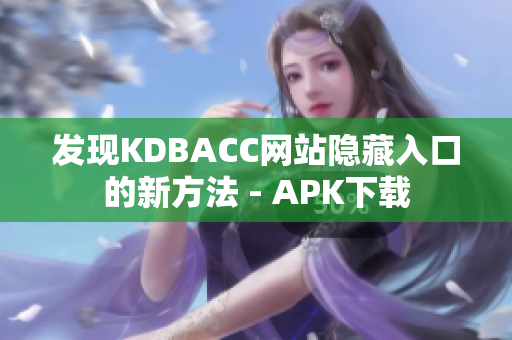 发现KDBACC网站隐藏入口的新方法 - APK下载