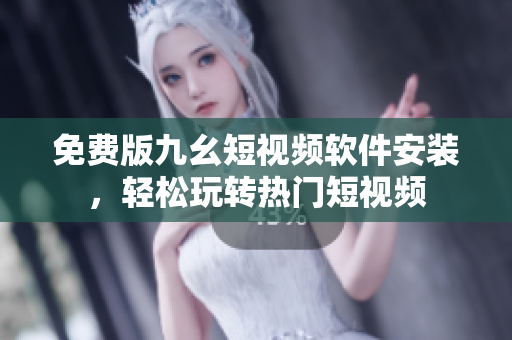免费版九幺短视频软件安装，轻松玩转热门短视频