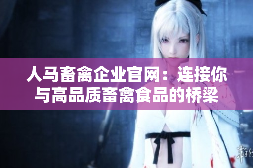 人马畜禽企业官网：连接你与高品质畜禽食品的桥梁