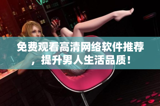 免费观看高清网络软件推荐，提升男人生活品质！