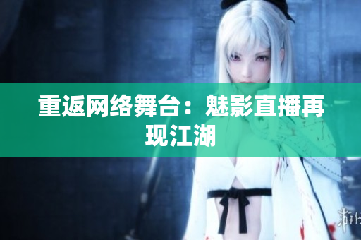 重返网络舞台：魅影直播再现江湖