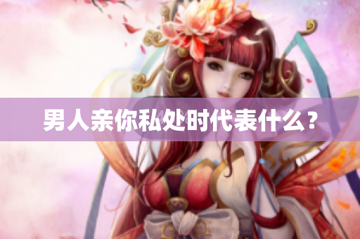 男人亲你私处时代表什么？