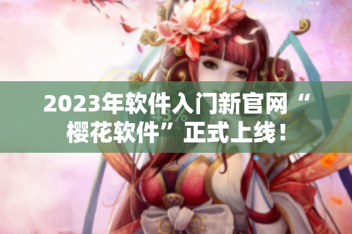 2023年软件入门新官网“樱花软件”正式上线！