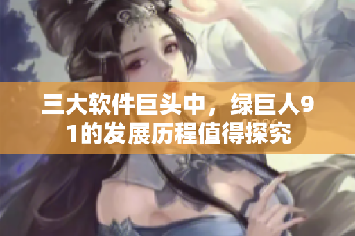 三大软件巨头中，绿巨人91的发展历程值得探究
