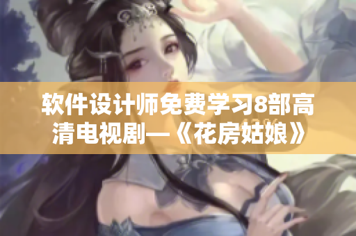 软件设计师免费学习8部高清电视剧—《花房姑娘》