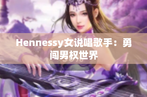 Hennessy女说唱歌手：勇闯男权世界