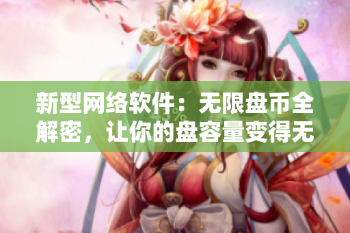 新型网络软件：无限盘币全解密，让你的盘容量变得无限大