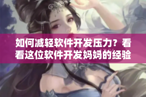 如何减轻软件开发压力？看看这位软件开发妈妈的经验！