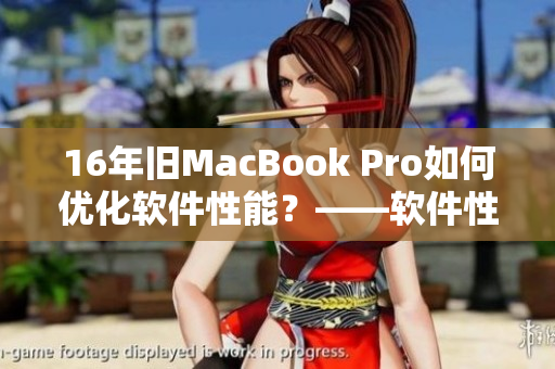 16年旧MacBook Pro如何优化软件性能？——软件性能优化经验分享