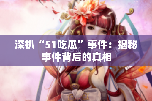 深扒“51吃瓜”事件：揭秘事件背后的真相