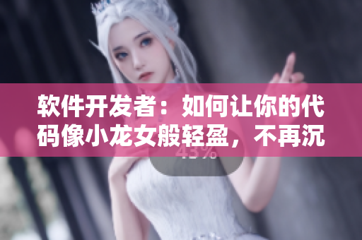 软件开发者：如何让你的代码像小龙女般轻盈，不再沉重？