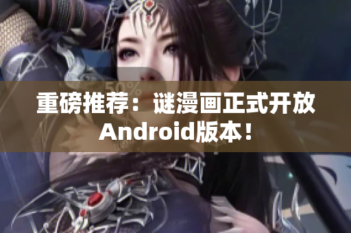 重磅推荐：谜漫画正式开放Android版本！