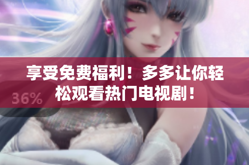 享受免费福利！多多让你轻松观看热门电视剧！