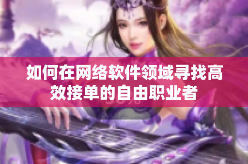 如何在网络软件领域寻找高效接单的自由职业者