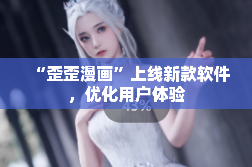 “歪歪漫画”上线新款软件，优化用户体验