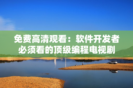 免费高清观看：软件开发者必须看的顶级编程电视剧