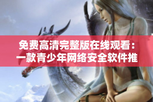 免费高清完整版在线观看：一款青少年网络安全软件推荐