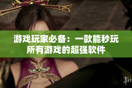 游戏玩家必备：一款能秒玩所有游戏的超强软件