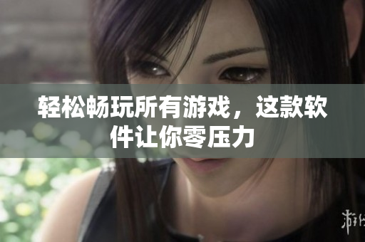 轻松畅玩所有游戏，这款软件让你零压力