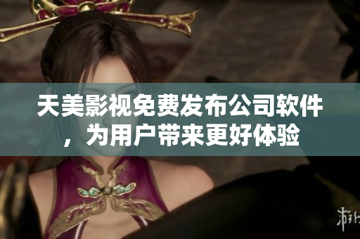 天美影视免费发布公司软件，为用户带来更好体验