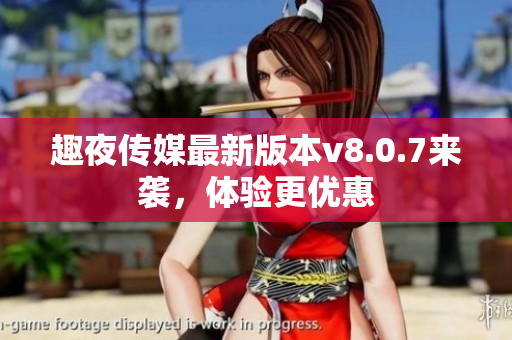 趣夜传媒最新版本v8.0.7来袭，体验更优惠